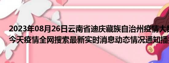 2023年08月26日云南省迪庆藏族自治州疫情大数据-今日/今天疫情全网搜索最新实时消息动态情况通知播报