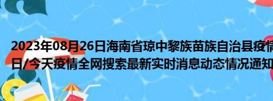 2023年08月26日海南省琼中黎族苗族自治县疫情大数据-今日/今天疫情全网搜索最新实时消息动态情况通知播报