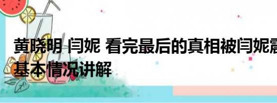 黄晓明 闫妮 看完最后的真相被闫妮震撼到了 基本情况讲解