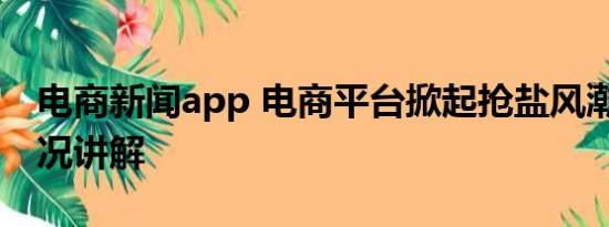 电商新闻app 电商平台掀起抢盐风潮 基本情况讲解