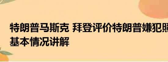 特朗普马斯克 拜登评价特朗普嫌犯照是帅哥 基本情况讲解