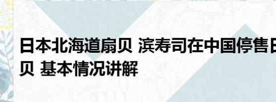 日本北海道扇贝 滨寿司在中国停售日本产扇贝 基本情况讲解