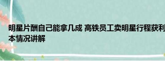 明星片酬自己能拿几成 高铁员工卖明星行程获利19万元 基本情况讲解