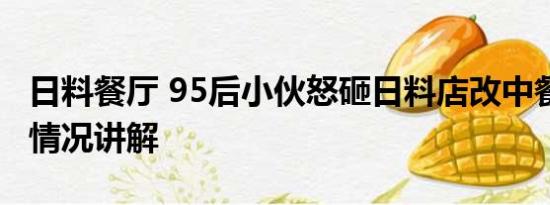 日料餐厅 95后小伙怒砸日料店改中餐厅 基本情况讲解