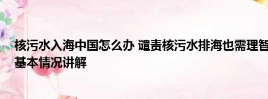 核污水入海中国怎么办 谴责核污水排海也需理智看待海鲜 基本情况讲解