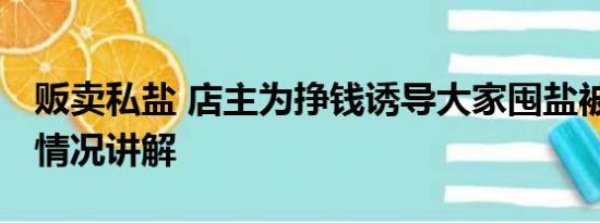 贩卖私盐 店主为挣钱诱导大家囤盐被抓 基本情况讲解