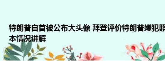 特朗普自首被公布大头像 拜登评价特朗普嫌犯照是帅哥 基本情况讲解