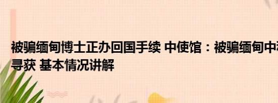 被骗缅甸博士正办回国手续 中使馆：被骗缅甸中科院博士已寻获 基本情况讲解