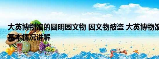 大英博物馆的圆明园文物 因文物被盗 大英博物馆馆长辞职 基本情况讲解