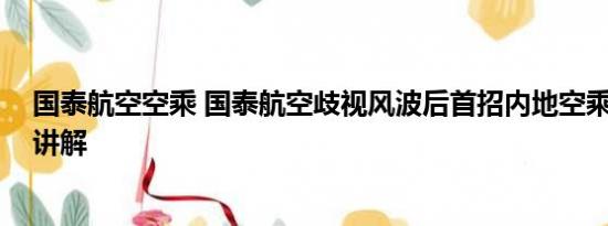 国泰航空空乘 国泰航空歧视风波后首招内地空乘 基本情况讲解