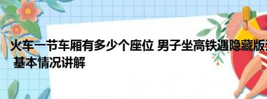 火车一节车厢有多少个座位 男子坐高铁遇隐藏版无座椅车厢 基本情况讲解