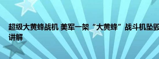 超级大黄蜂战机 美军一架“大黄蜂”战斗机坠毁 基本情况讲解