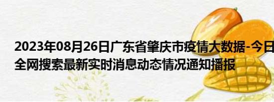 2023年08月26日广东省肇庆市疫情大数据-今日/今天疫情全网搜索最新实时消息动态情况通知播报