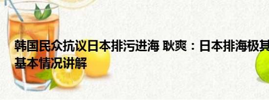 韩国民众抗议日本排污进海 耿爽：日本排海极其自私自利 基本情况讲解