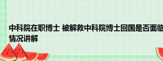 中科院在职博士 被解救中科院博士回国是否面临刑罚 基本情况讲解