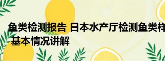 鱼类检测报告 日本水产厅检测鱼类样本仅2条 基本情况讲解