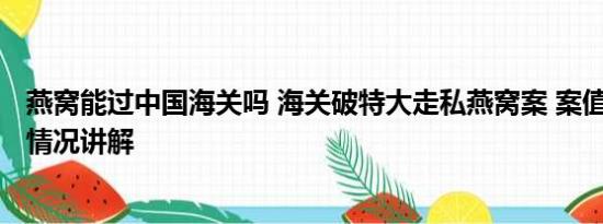 燕窝能过中国海关吗 海关破特大走私燕窝案 案值16亿 基本情况讲解