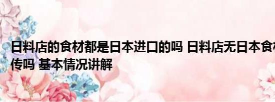 日料店的食材都是日本进口的吗 日料店无日本食材涉虚假宣传吗 基本情况讲解