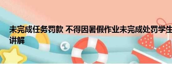 未完成任务罚款 不得因暑假作业未完成处罚学生 基本情况讲解