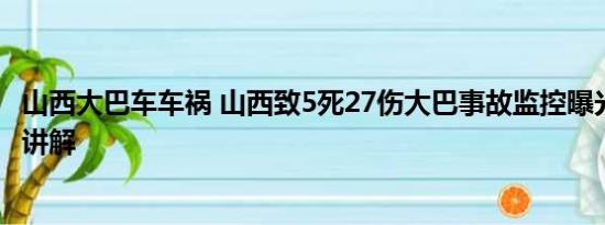 山西大巴车车祸 山西致5死27伤大巴事故监控曝光 基本情况讲解