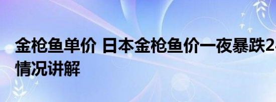 金枪鱼单价 日本金枪鱼价一夜暴跌24% 基本情况讲解