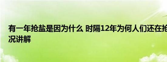 有一年抢盐是因为什么 时隔12年为何人们还在抢盐 基本情况讲解