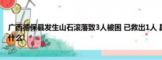 广西德保县发生山石滚落致3人被困 已救出1人 具体情况是什么!