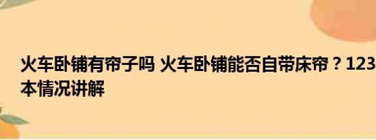 火车卧铺有帘子吗 火车卧铺能否自带床帘？12306回应 基本情况讲解