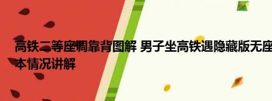 高铁二等座调靠背图解 男子坐高铁遇隐藏版无座椅车厢 基本情况讲解