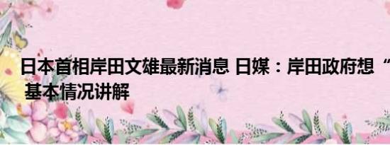 日本首相岸田文雄最新消息 日媒：岸田政府想“孤立中国” 基本情况讲解