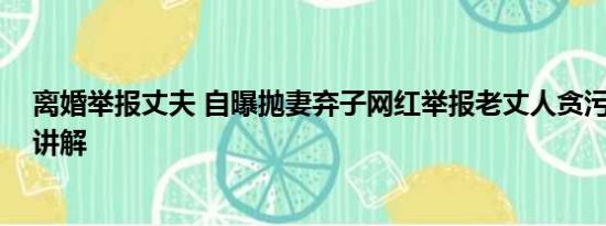 离婚举报丈夫 自曝抛妻弃子网红举报老丈人贪污 基本情况讲解