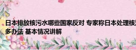 日本排放核污水哪些国家反对 专家称日本处理核污水还有很多办法 基本情况讲解