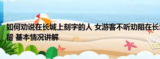 如何劝说在长城上刻字的人 女游客不听劝阻在长城刻字被拘留 基本情况讲解