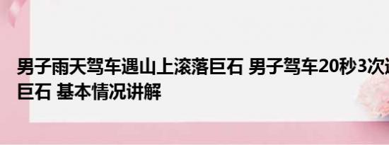 男子雨天驾车遇山上滚落巨石 男子驾车20秒3次遇山上滚落巨石 基本情况讲解