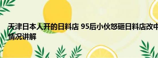 天津日本人开的日料店 95后小伙怒砸日料店改中餐厅 基本情况讲解