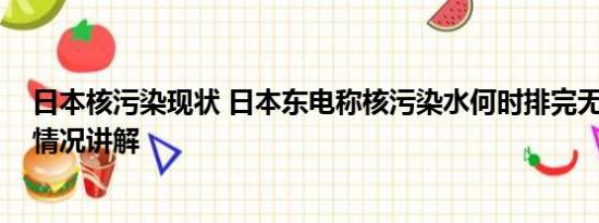 日本核污染现状 日本东电称核污染水何时排完无计划 基本情况讲解