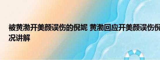 被黄渤开美颜误伤的倪妮 黄渤回应开美颜误伤倪妮 基本情况讲解