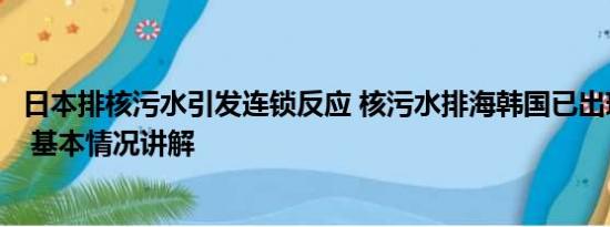 日本排核污水引发连锁反应 核污水排海韩国已出现连锁反应 基本情况讲解