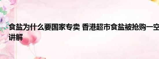 食盐为什么要国家专卖 香港超市食盐被抢购一空 基本情况讲解