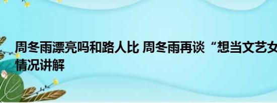 周冬雨漂亮吗和路人比 周冬雨再谈“想当文艺女神” 基本情况讲解