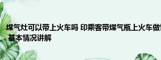 煤气灶可以带上火车吗 印乘客带煤气瓶上火车做饭引发爆炸 基本情况讲解