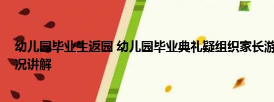 幼儿园毕业生返园 幼儿园毕业典礼疑组织家长游车 基本情况讲解