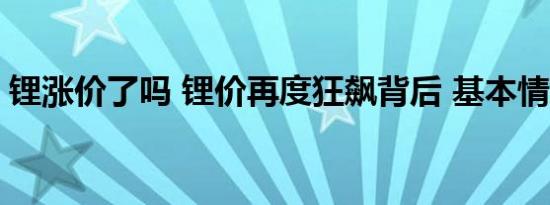 锂涨价了吗 锂价再度狂飙背后 基本情况讲解