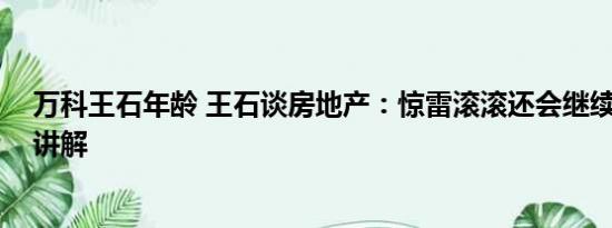 万科王石年龄 王石谈房地产：惊雷滚滚还会继续 基本情况讲解