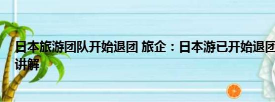 日本旅游团队开始退团 旅企：日本游已开始退团 基本情况讲解