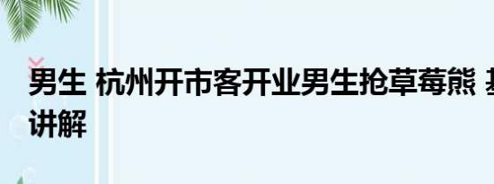 男生 杭州开市客开业男生抢草莓熊 基本情况讲解