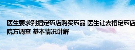 医生要求到指定药店购买药品 医生让去指定药店买天价药?院方调查 基本情况讲解