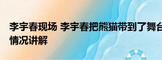 李宇春现场 李宇春把熊猫带到了舞台上 基本情况讲解