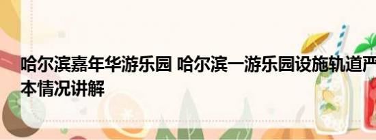 哈尔滨嘉年华游乐园 哈尔滨一游乐园设施轨道严重变形 基本情况讲解