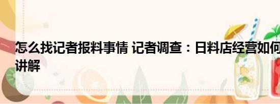 怎么找记者报料事情 记者调查：日料店经营如何 基本情况讲解